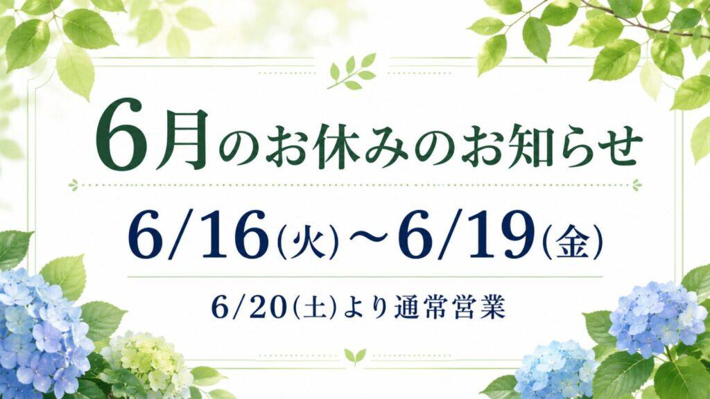 【6月のお休みのお知らせ】6月16日~19日までお休みをいただきます